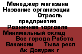 Менеджер магазина › Название организации ­ Diva LLC › Отрасль предприятия ­ Розничная торговля › Минимальный оклад ­ 50 000 - Все города Работа » Вакансии   . Тыва респ.,Ак-Довурак г.